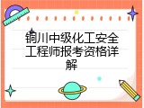 铜川中级化工安全工程师报考资格详解