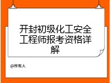 开封初级化工安全工程师报考资格详解
