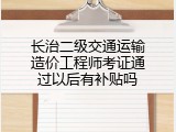 长治二级交通运输造价工程师考证通过以后有补贴吗