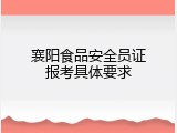 襄阳食品安全员证报考具体要求