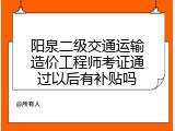 阳泉二级交通运输造价工程师考证通过以后有补贴吗