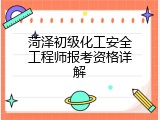 菏泽初级化工安全工程师报考资格详解