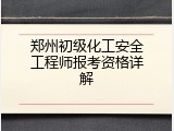 郑州初级化工安全工程师报考资格详解
