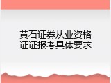 黄石证券从业资格证证报考具体要求