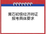 黄石初级经济师证报考具体要求