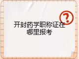 开封药学职称证在哪里报考