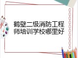 鹤壁二级消防工程师培训学校哪里好