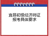 宜昌初级经济师证报考具体要求