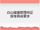 白山健康管理师证报考具体要求