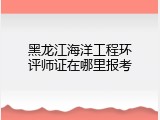 黑龙江海洋工程环评师证在哪里报考