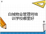 白城物业管理师培训学校哪里好