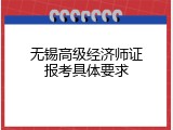 无锡高级经济师证报考具体要求