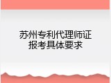 苏州专利代理师证报考具体要求