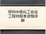 郑州中级化工安全工程师报考资格详解