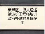 荣昌区一级交通运输造价工程师培训政府补贴吗具体多少