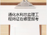 通化水利总监理工程师证在哪里报考