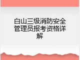 白山三级消防安全管理员报考资格详解