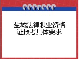 盐城法律职业资格证报考具体要求