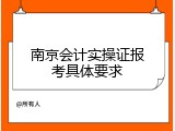 南京会计实操证报考具体要求