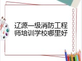 辽源一级消防工程师培训学校哪里好