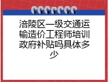涪陵区一级交通运输造价工程师培训政府补贴吗具体多少