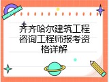 齐齐哈尔建筑工程咨询工程师报考资格详解
