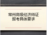常州高级经济师证报考具体要求