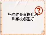 松原物业管理师培训学校哪里好