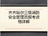 齐齐哈尔三级消防安全管理员报考资格详解