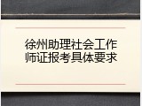 徐州助理社会工作师证报考具体要求
