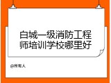 白城一级消防工程师培训学校哪里好
