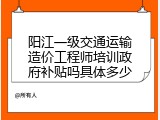 阳江一级交通运输造价工程师培训政府补贴吗具体多少
