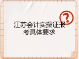 江苏会计实操证报考具体要求