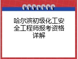 哈尔滨初级化工安全工程师报考资格详解