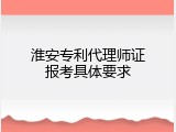 淮安专利代理师证报考具体要求