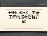 开封中级化工安全工程师报考资格详解