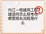 内江一级建筑工程建造师怎么报考在哪里报名流程是什么