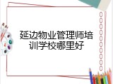 延边物业管理师培训学校哪里好