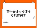 苏州会计实操证报考具体要求