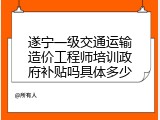 遂宁一级交通运输造价工程师培训政府补贴吗具体多少