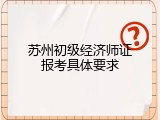 苏州初级经济师证报考具体要求