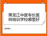 黑龙江中医专长医师培训学校哪里好