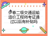 伊春二级交通运输造价工程师考证通过以后有补贴吗