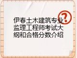 伊春土木建筑专业监理工程师考试大纲和合格分数介绍