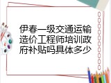 伊春一级交通运输造价工程师培训政府补贴吗具体多少
