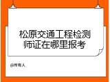 松原交通工程检测师证在哪里报考