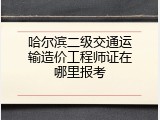 哈尔滨二级交通运输造价工程师证在哪里报考