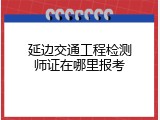 延边交通工程检测师证在哪里报考