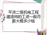 平凉二级机电工程建造师的工资一般月薪大概多少钱