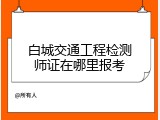 白城交通工程检测师证在哪里报考